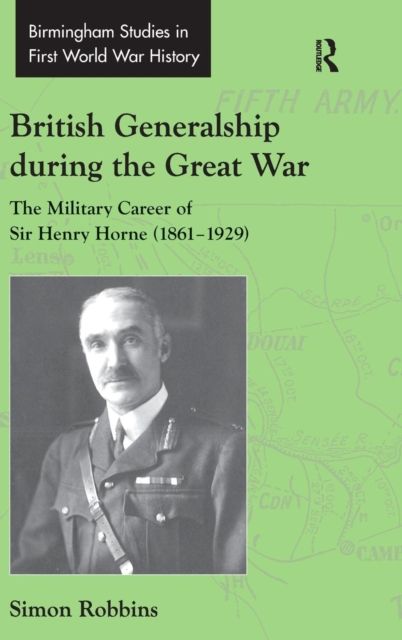 British Generalship during the Great War : The Military Career of Sir Henry Horne (1861–1929)