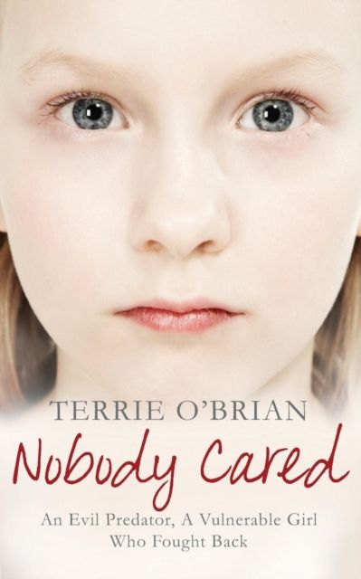 Nobody Cared : An Evil Predator, A Vulnerable Girl Who Fought Back