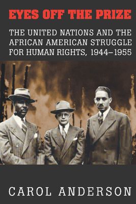Eyes off the Prize : The United Nations and the African American Struggle for Human Rights, 1944–1955
