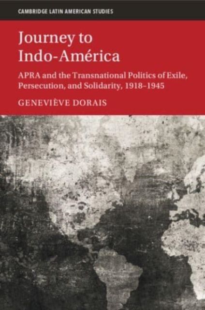 Journey to Indo-America : APRA and the Transnational Politics of Exile, Persecution, and Solidarity, 1918–1945