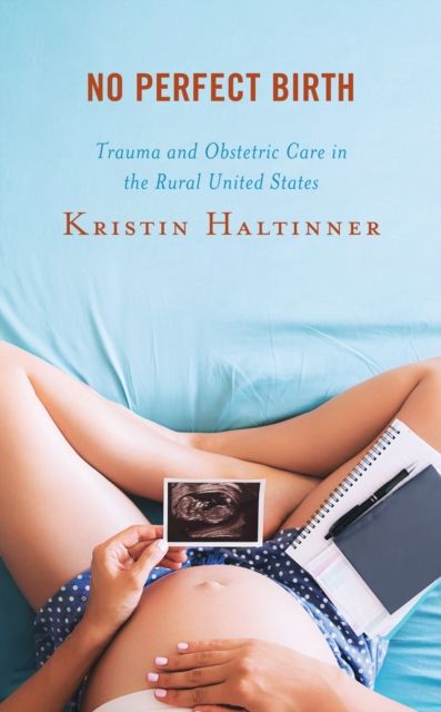 No Perfect Birth : Trauma and Obstetric Care in the Rural United States