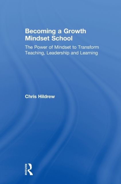 Becoming a Growth Mindset School : The Power of Mindset to Transform Teaching, Leadership and Learning
