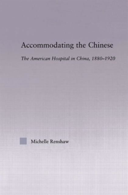 Accommodating the Chinese : The American Hospital in China, 1880-1920