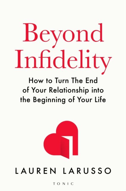 Beyond Infidelity : How to Turn The End of Your Relationship into the Beginning of Your Life