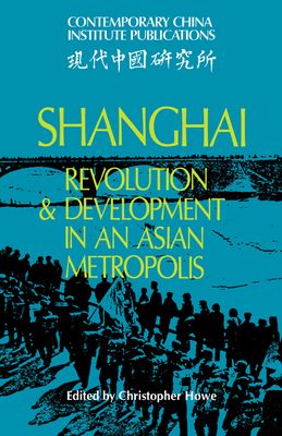 Shanghai : Revolution and Development in an Asian Metropolis