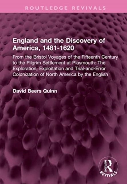 England and the Discovery of America, 1481-1620 : From the Bristol Voyages of the Fifteenth Century to the Pilgrim Settlement at Playmouth: The Exploration, Exploitation and Trial-and-Error Colonization of North America by the English