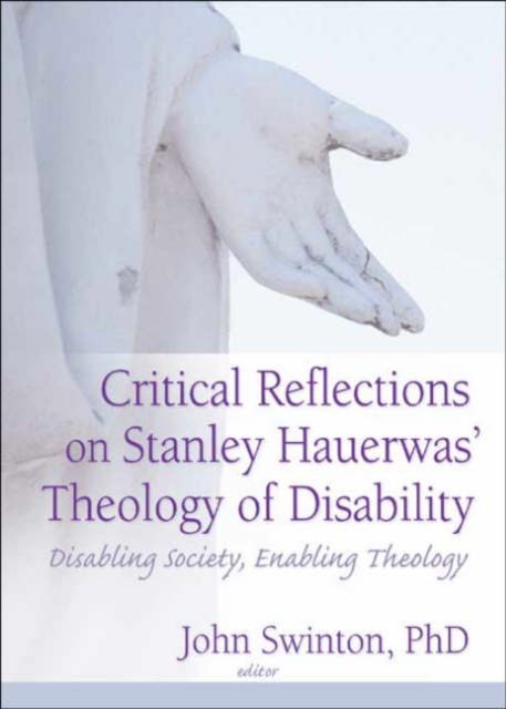 Critical Reflections on Stanley Hauerwas' Theology of Disability : Disabling Society, Enabling Theology