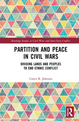 Partition and Peace in Civil Wars : Dividing Lands and Peoples to End Ethnic Conflict