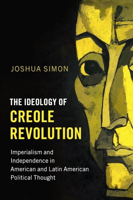 The Ideology of Creole Revolution : Imperialism and Independence in American and Latin American Political Thought