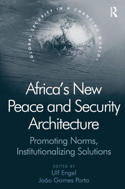 Africa's New Peace and Security Architecture : Promoting Norms, Institutionalizing Solutions