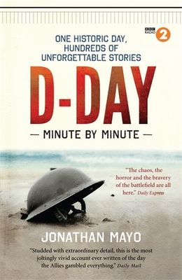 D-Day Minute By Minute : One historic day, hundreds of unforgettable stories
