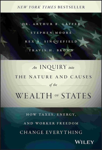 An Inquiry into the Nature and Causes of the Wealth of States : How Taxes, Energy, and Worker Freedom Change Everything