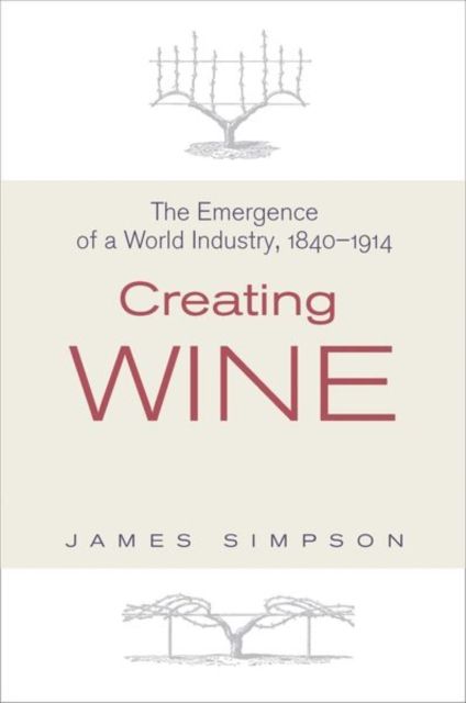Creating Wine : The Emergence of a World Industry, 1840-1914