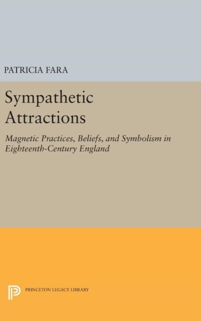 Sympathetic Attractions : Magnetic Practices, Beliefs, and Symbolism in Eighteenth-Century England