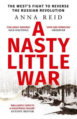 A Nasty Little War : The West's Fight to Reverse the Russian Revolution