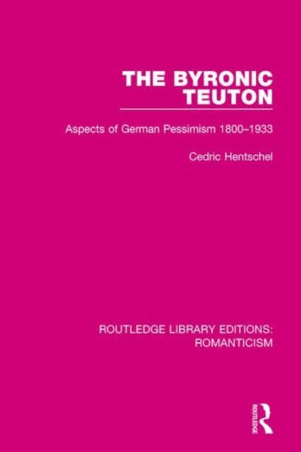 The Byronic Teuton : Aspects of German Pessimism 1800-1933