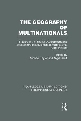 The Geography of Multinationals (RLE International Business) : Studies in the Spatial Development and Economic Consequences of Multinational Corporations.