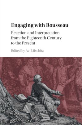 Engaging with Rousseau : Reaction and Interpretation from the Eighteenth Century to the Present