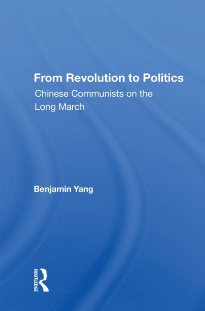 From Revolution To Politics : Chinese Communists On The Long March