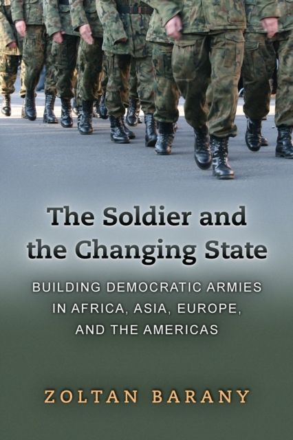 The Soldier and the Changing State : Building Democratic Armies in Africa, Asia, Europe, and the Americas