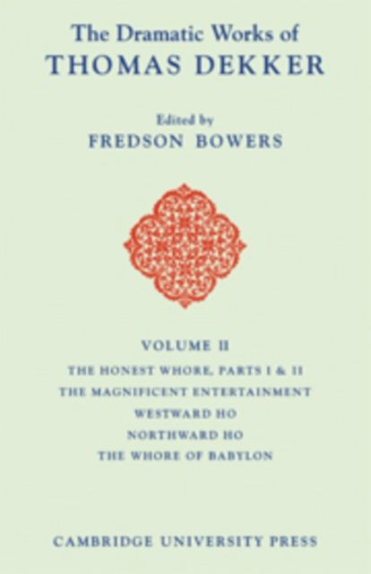 The Dramatic Works of Thomas Dekker: Volume 2, The Honest Whore Pts 1 and 2; The Magnificent Entertainment Given to King James; Westward Ho; Northward Ho; The Whore of Babylon