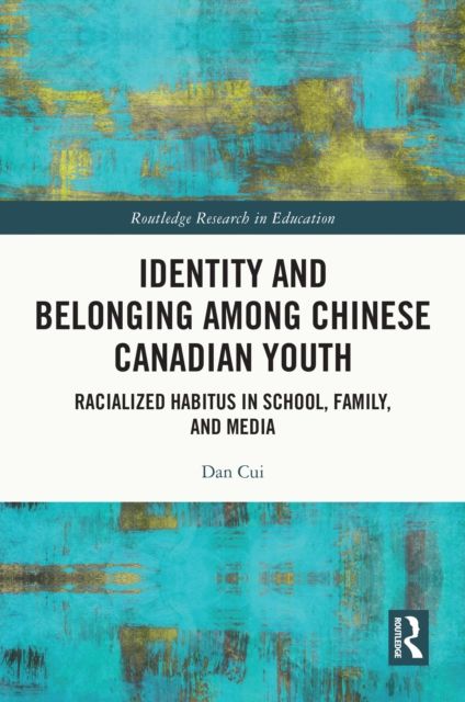 Identity and Belonging among Chinese Canadian Youth : Racialized Habitus in School, Family, and Media