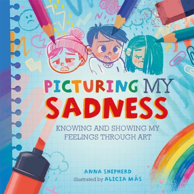 All the Colours of Me: Picturing My Sadness : Knowing and showing my feelings through art