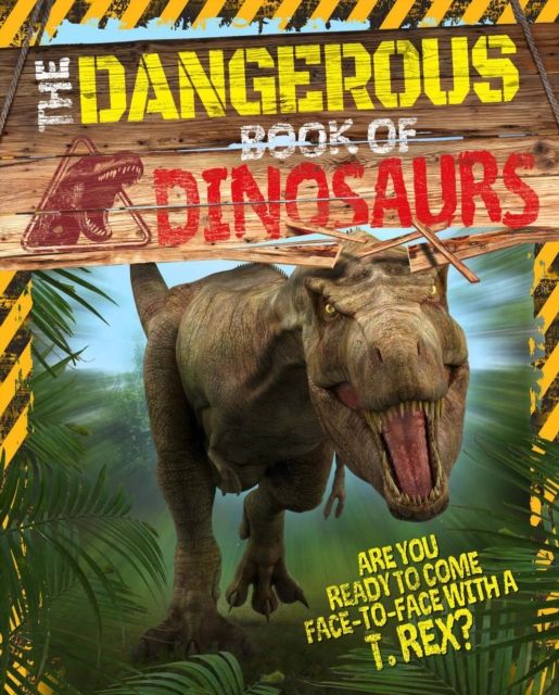 The Dangerous Book of Dinosaurs : Are You Ready to Come Face-to-Face with a T-Rex?