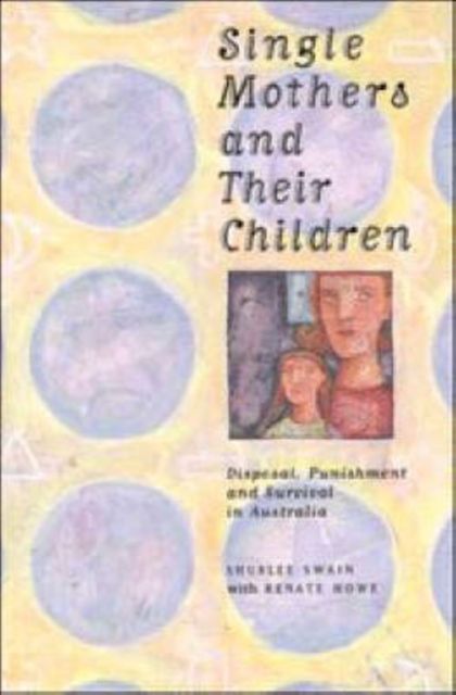 Single Mothers and their Children : Disposal, Punishment and Survival in Australia