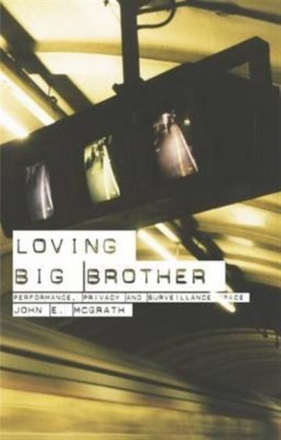 Loving Big Brother : Surveillance Culture and Performance Space