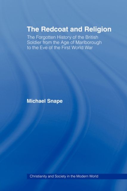 The Redcoat and Religion : The Forgotten History of the British Soldier from the Age of Marlborough to the Eve of the First World War