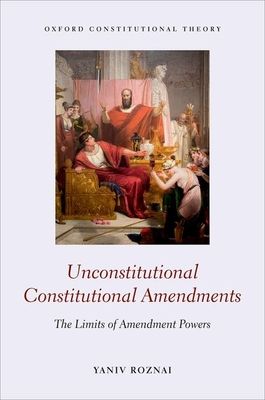 Unconstitutional Constitutional Amendments : The Limits of Amendment Powers