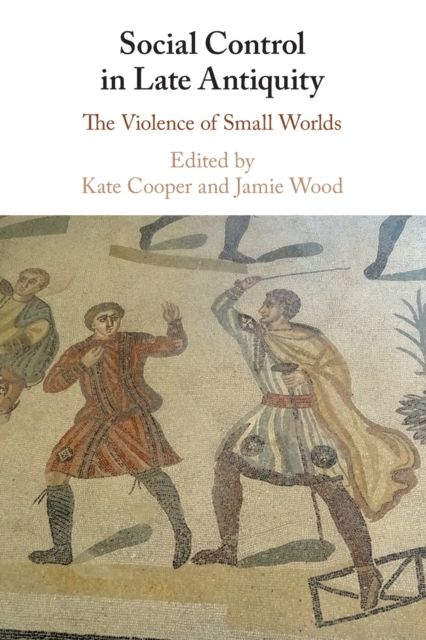 Social Control in Late Antiquity : The Violence of Small Worlds