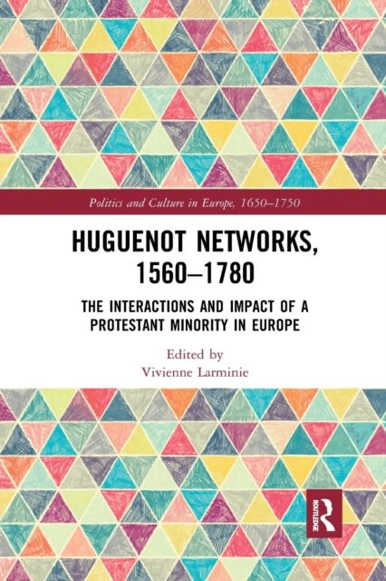 Huguenot Networks, 1560–1780 : The Interactions and Impact of a Protestant Minority in Europe