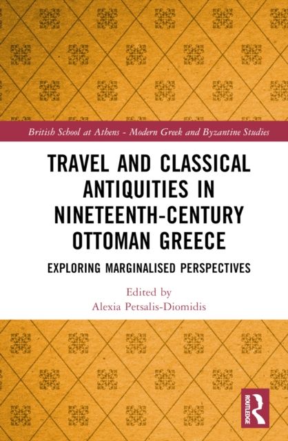 Travel and Classical Antiquities in Nineteenth-Century Ottoman Greece : Exploring Marginalised Perspectives
