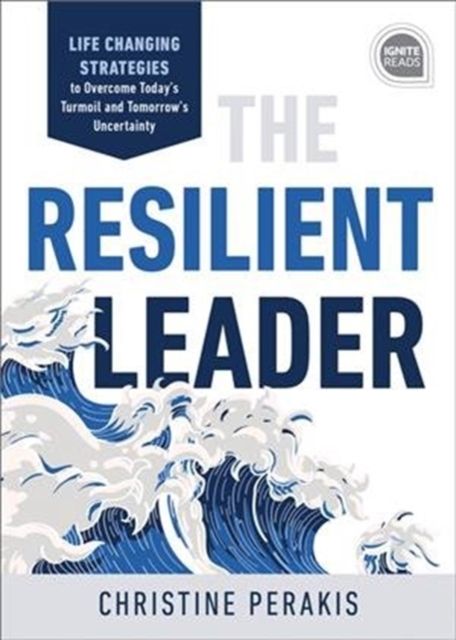 The Resilient Leader : Life Changing Strategies to Overcome Today’s Turmoil and Tomorrow’s Uncertainty