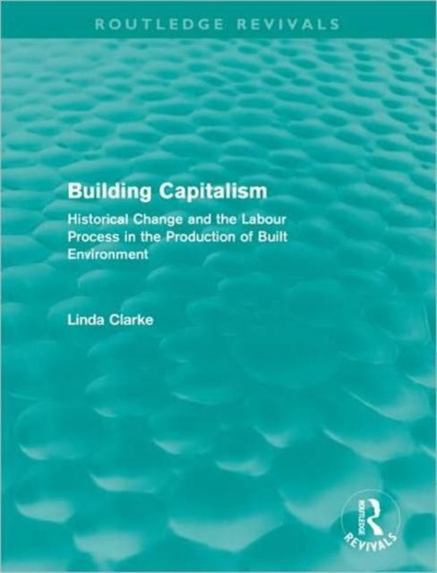Building Capitalism (Routledge Revivals) : Historical Change and the Labour Process in the Production of Built Environment