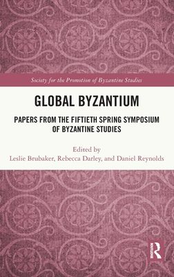 Global Byzantium : Papers from the Fiftieth Spring Symposium of Byzantine Studies