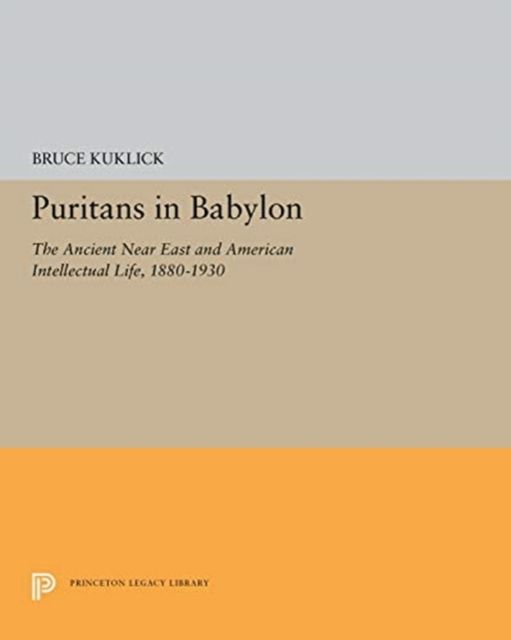 Puritans in Babylon : The Ancient Near East and American Intellectual Life, 1880-1930