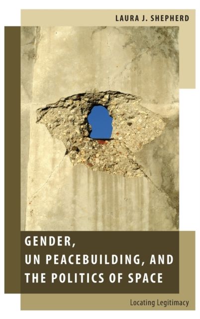 Gender, UN Peacebuilding, and the Politics of Space : Locating Legitimacy