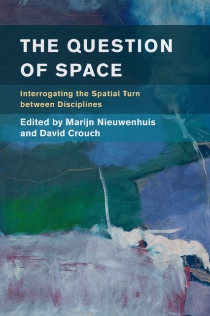 The Question of Space : Interrogating the Spatial Turn between Disciplines