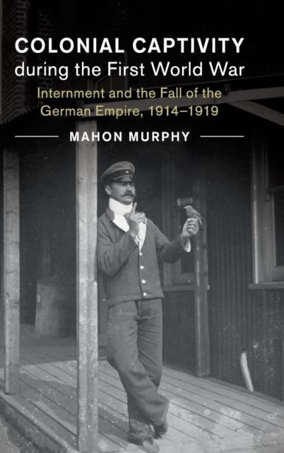 Colonial Captivity during the First World War : Internment and the Fall of the German Empire, 1914–1919