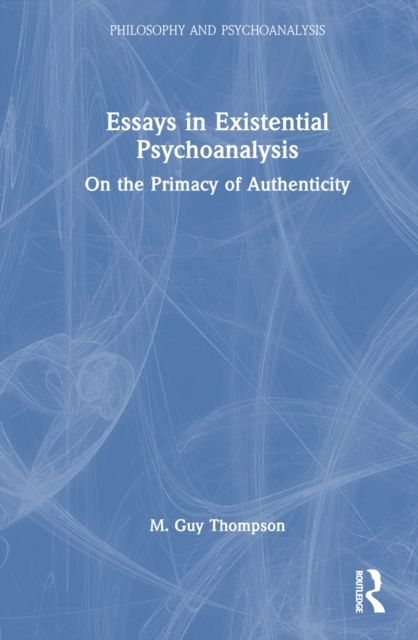 Essays in Existential Psychoanalysis : On the Primacy of Authenticity