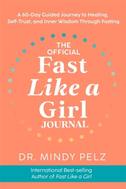 The Official Fast Like a Girl Journal : A 60-Day Guided Journey to Healing, Self-Trust and Inner Wisdom Through Fasting