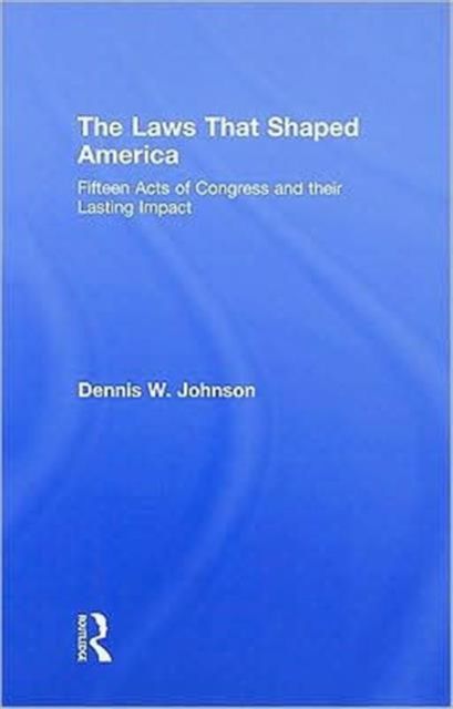 The Laws That Shaped America : Fifteen Acts of Congress and Their Lasting Impact