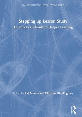 Stepping up Lesson Study : An Educator’s Guide to Deeper Learning
