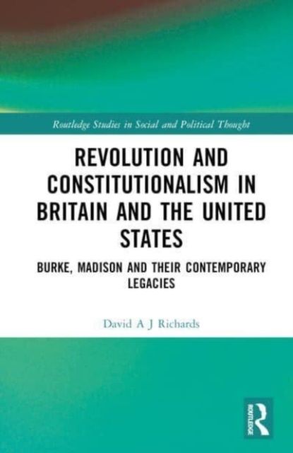 Revolution and Constitutionalism in Britain and the U.S. : Burke and Madison and Their Contemporary Legacies