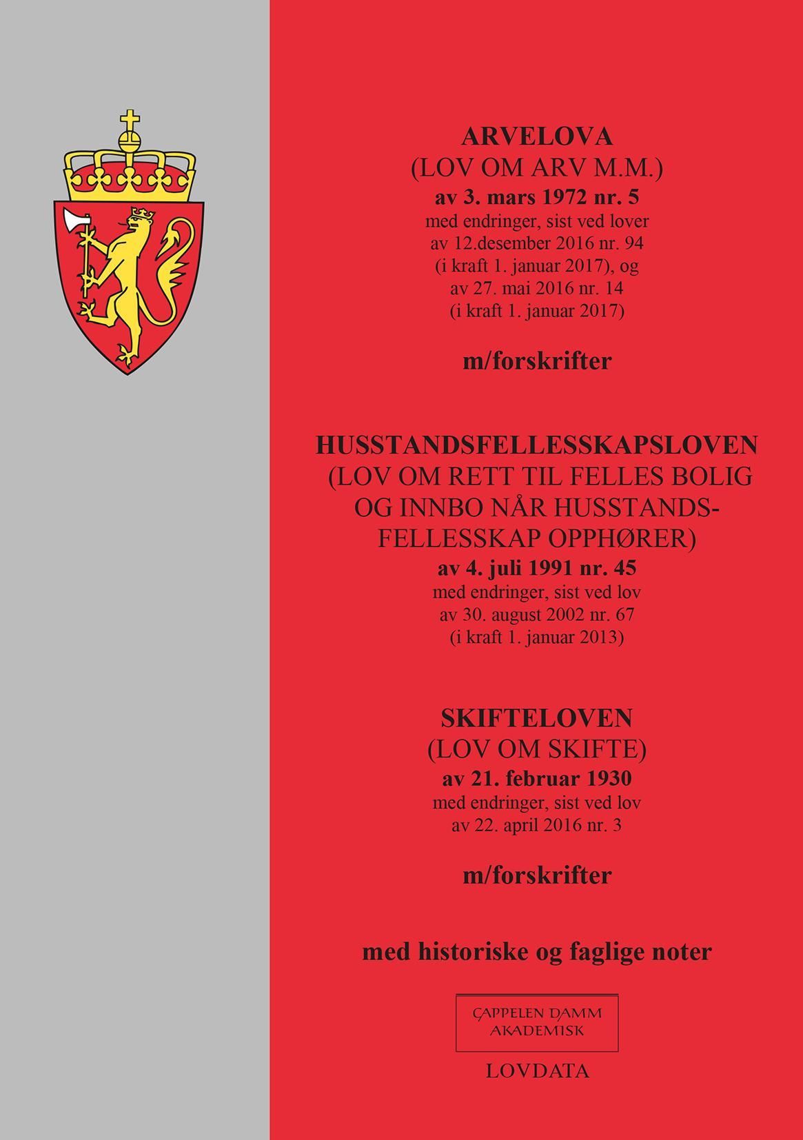 Arvelova ; Husstandsfellesskapsloven : (lov om rett til felles bolig og innbo når husstandsfellesskap opphører) av 4. juli 1991 nr. 45 : med endringer, sist ved lov av 30. august 2002 nr. 67 (i kraft 1. januar 2013) ; Skifteloven : (lov om skifte) av 21. februar 1930 : med endringer, sist ved lov av 22. april 2016 nr. 3 : m/forskrifter : med historiske og faglige noter : (lov om arv m.m.) av 3. mars 1972 nr. 5 : med endringer, sist ved lover av 12. desember 2016 nr. 94 (i kraft 1. januar 2017), og av 27. mai 2016 nr. 14 (i kraft 1. januar 2017) : m/forskrifter :  :