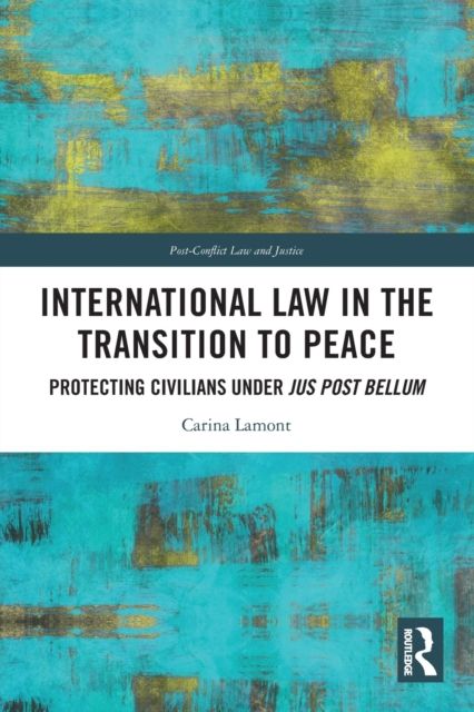 International Law in the Transition to Peace : Protecting Civilians under jus post bellum