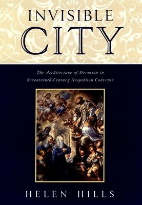 Invisible City : The Architecture of Devotion in Seventeenth Century Neapolitan Convents